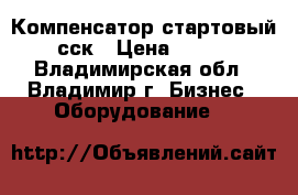 Компенсатор стартовый сск › Цена ­ 100 - Владимирская обл., Владимир г. Бизнес » Оборудование   